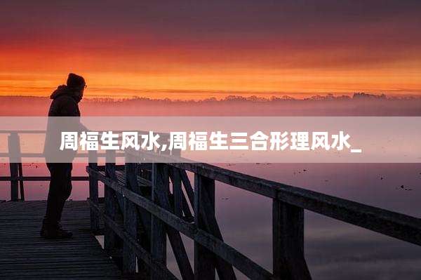 周福生风水,周福生三合形理风水_