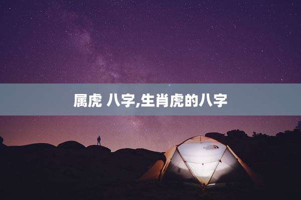 属虎 八字,生肖虎的八字