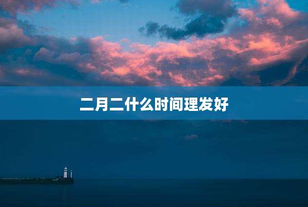 二月二什么时间理发好