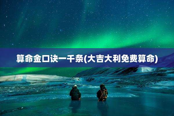 算命金口诀一千条(大吉大利免费算命)