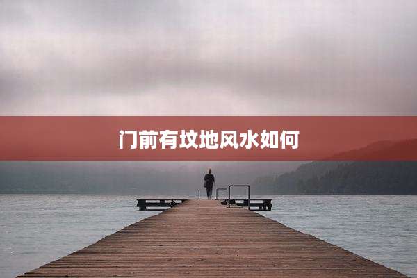 门前有坟地风水如何