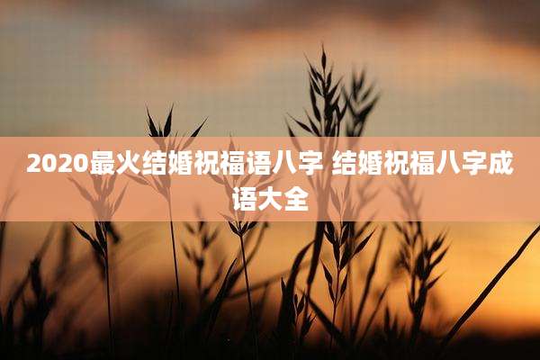 2020最火结婚祝福语八字 结婚祝福八字成语大全
