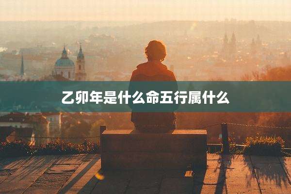 乙卯年是什么命五行属什么