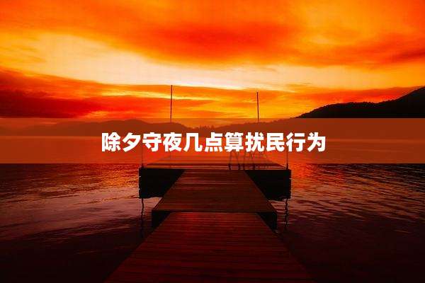 除夕守夜几点算扰民行为