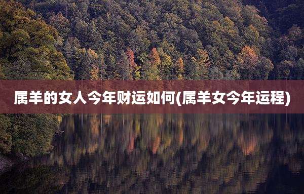 属羊的女人今年财运如何(属羊女今年运程)
