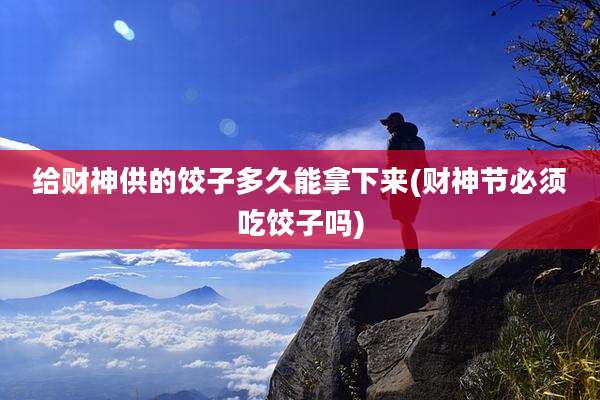 给财神供的饺子多久能拿下来(财神节必须吃饺子吗)