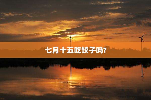 七月十五吃饺子吗?