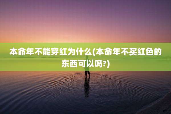 本命年不能穿红为什么(本命年不买红色的东西可以吗?)