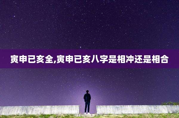 寅申已亥全,寅申已亥八字是相冲还是相合