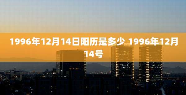 1996年12月14日阳历是多少 1996年12月14号