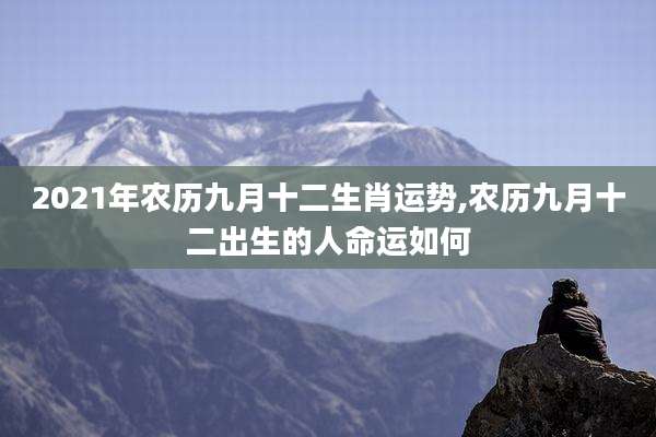 2021年农历九月十二生肖运势,农历九月十二出生的人命运如何