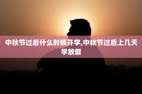中秋节过后什么时候开学,中秋节过后上几天学放假