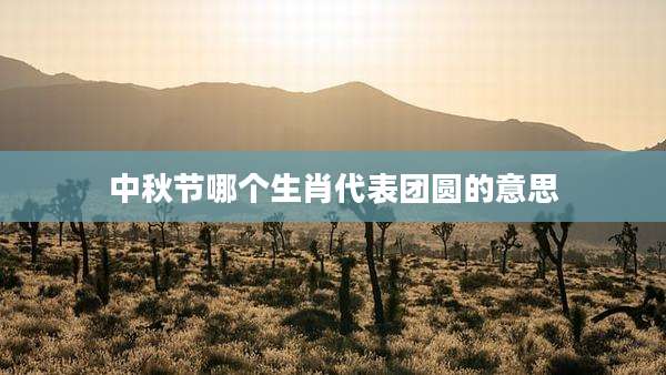 中秋节哪个生肖代表团圆的意思