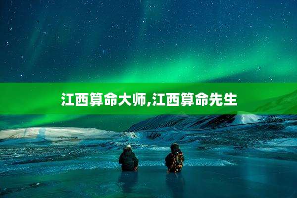 江西算命大师,江西算命先生