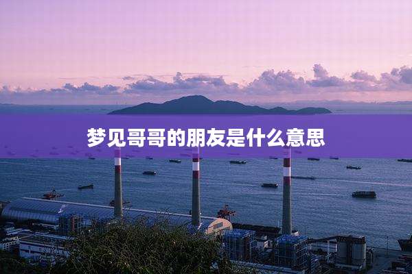 梦见哥哥的朋友是什么意思