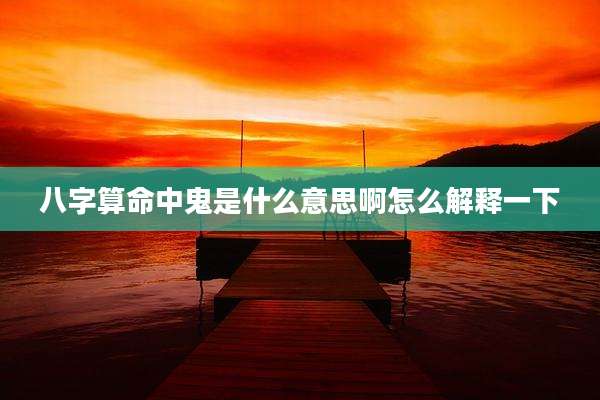 八字算命中鬼是什么意思啊怎么解释一下