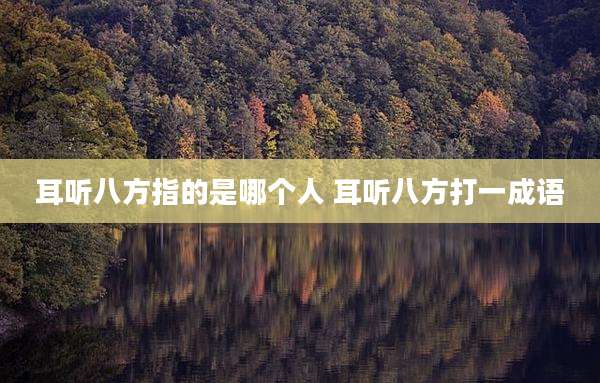 耳听八方指的是哪个人 耳听八方打一成语