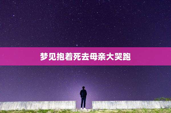 梦见抱着死去母亲大哭跑