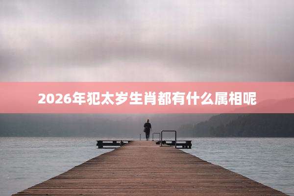 2026年犯太岁生肖都有什么属相呢
