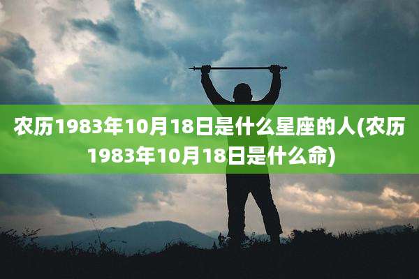 农历1983年10月18日是什么星座的人(农历1983年10月18日是什么命)