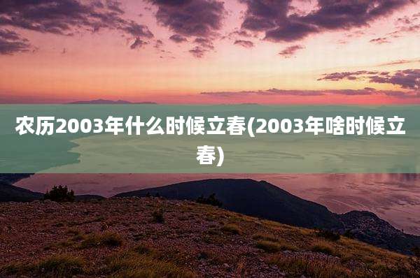 农历2003年什么时候立春(2003年啥时候立春)