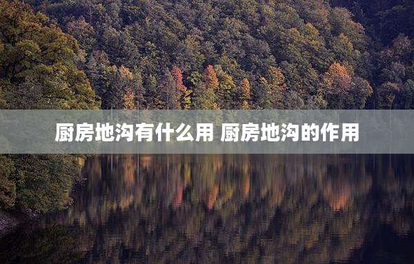 厨房地沟有什么用 厨房地沟的作用
