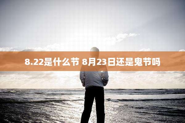 8.22是什么节 8月23日还是鬼节吗