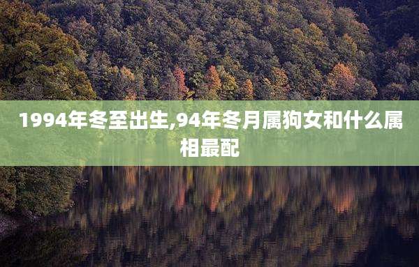 1994年冬至出生,94年冬月属狗女和什么属相最配