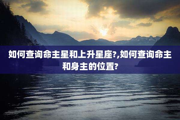 如何查询命主星和上升星座?,如何查询命主和身主的位置?
