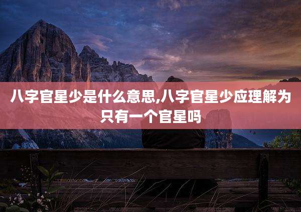 八字官星少是什么意思,八字官星少应理解为只有一个官星吗