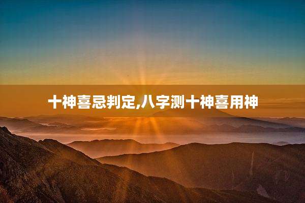 十神喜忌判定,八字测十神喜用神