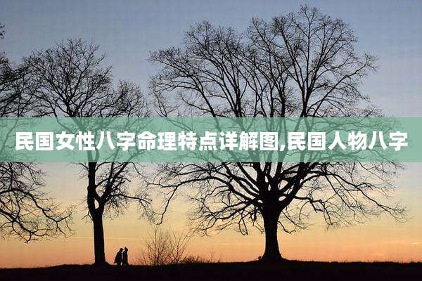 民国女性八字命理特点详解图,民国人物八字
