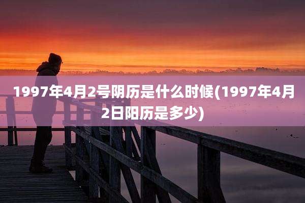 1997年4月2号阴历是什么时候(1997年4月2日阳历是多少)