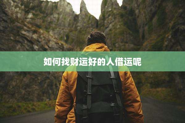 如何找财运好的人借运呢