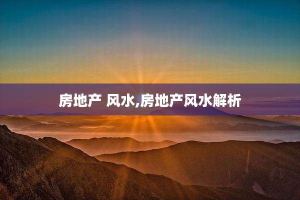 房地产 风水,房地产风水解析