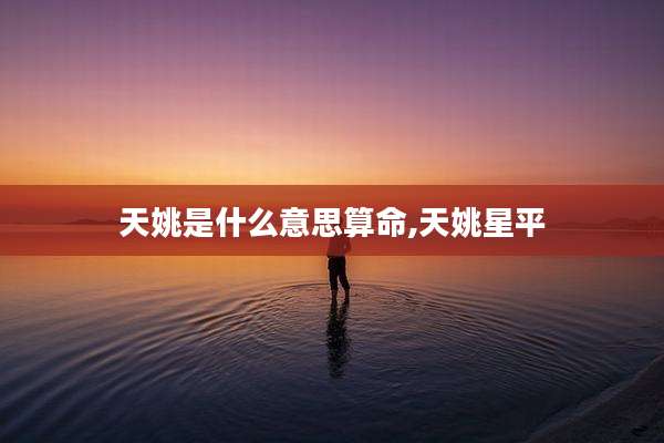 天姚是什么意思算命,天姚星平