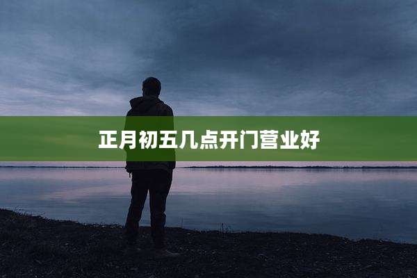 正月初五几点开门营业好