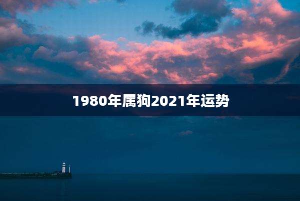 1980年属狗2021年运势