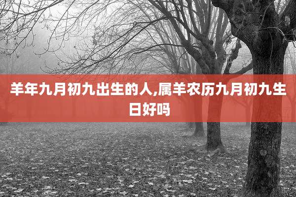 羊年九月初九出生的人,属羊农历九月初九生日好吗