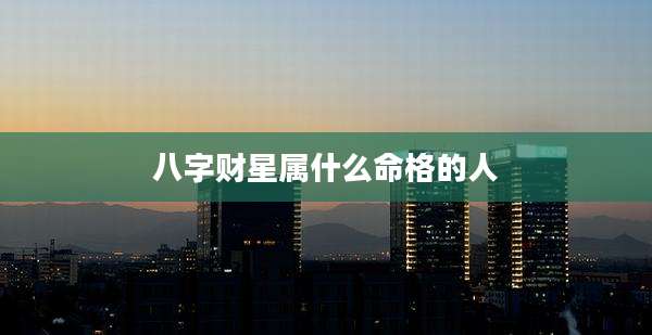 八字财星属什么命格的人