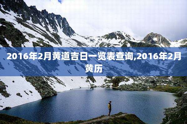 2016年2月黄道吉日一览表查询,2016年2月黄历