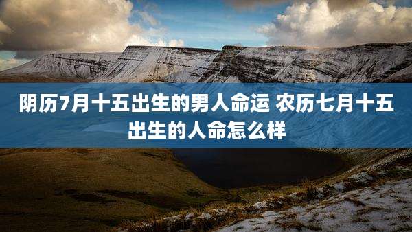 阴历7月十五出生的男人命运 农历七月十五出生的人命怎么样