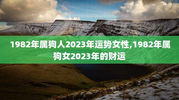 1982年属狗人2023年运势女性,1982年属狗女2023年的财运