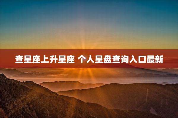 查星座上升星座 个人星盘查询入口最新