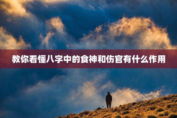 教你看懂八字中的食神和伤官有什么作用