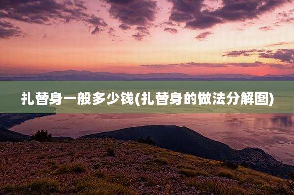 扎替身一般多少钱(扎替身的做法分解图)