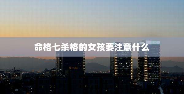 命格七杀格的女孩要注意什么