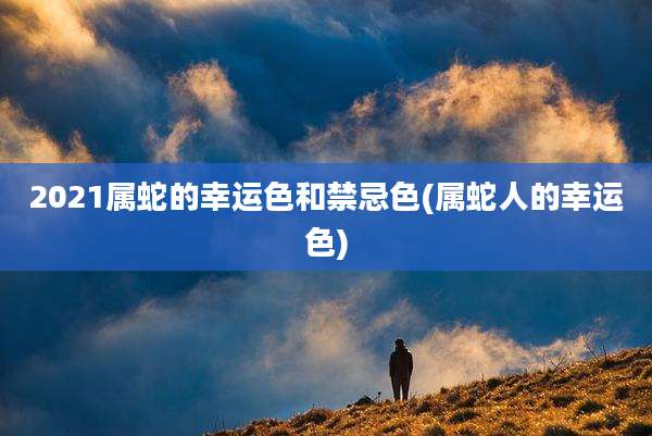 2021属蛇的幸运色和禁忌色(属蛇人的幸运色)