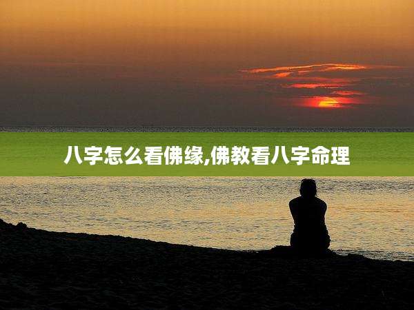 八字怎么看佛缘,佛教看八字命理