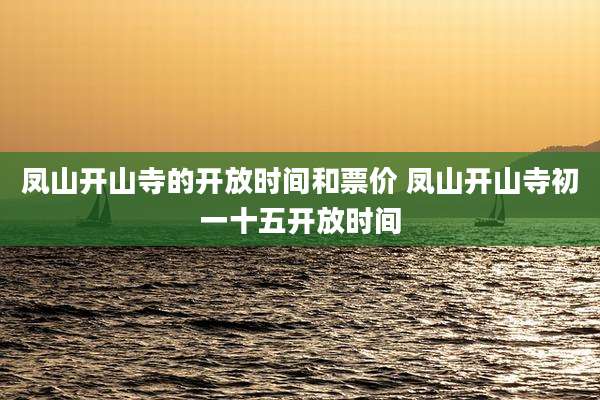 凤山开山寺的开放时间和票价 凤山开山寺初一十五开放时间